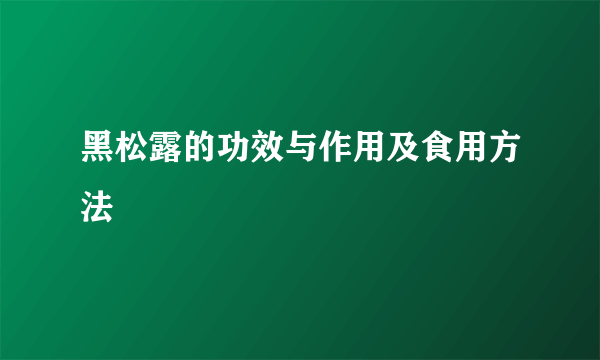 黑松露的功效与作用及食用方法