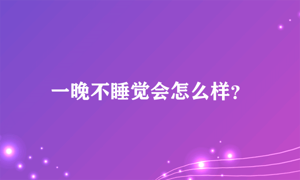 一晚不睡觉会怎么样？