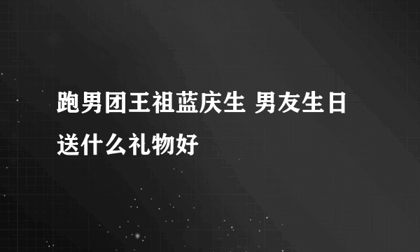 跑男团王祖蓝庆生 男友生日送什么礼物好