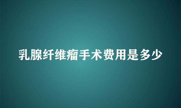 乳腺纤维瘤手术费用是多少