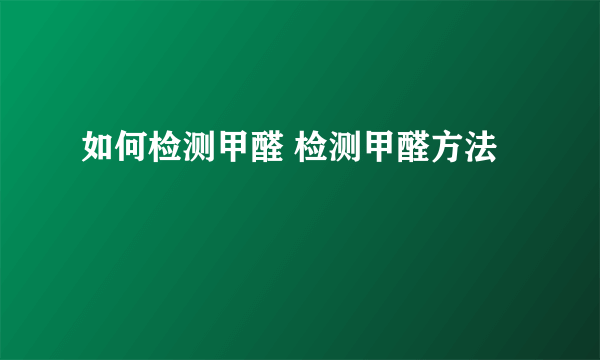 如何检测甲醛 检测甲醛方法