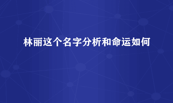 林丽这个名字分析和命运如何