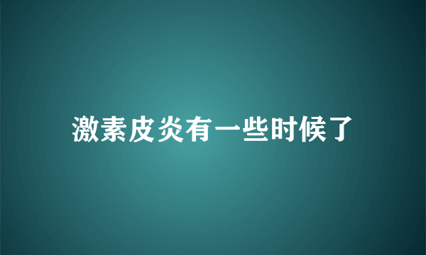 激素皮炎有一些时候了