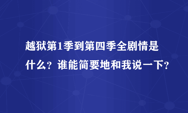 越狱第1季到第四季全剧情是什么？谁能简要地和我说一下？