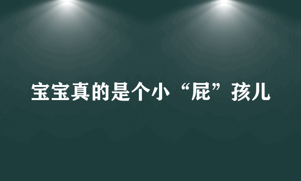 宝宝真的是个小“屁”孩儿