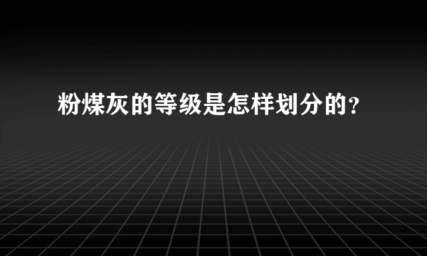 粉煤灰的等级是怎样划分的？