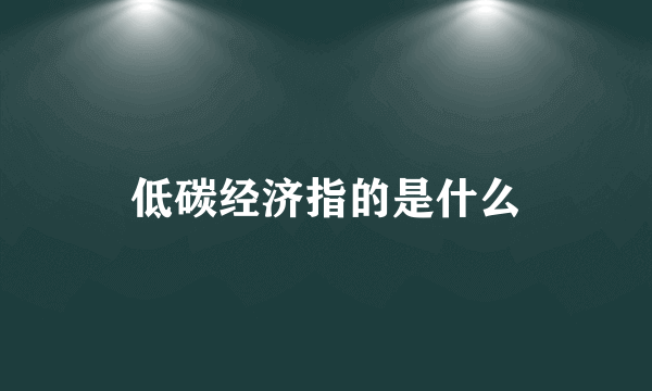 低碳经济指的是什么