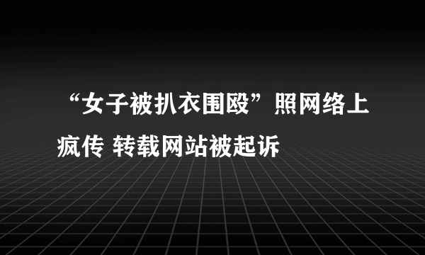 “女子被扒衣围殴”照网络上疯传 转载网站被起诉