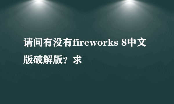 请问有没有fireworks 8中文版破解版？求