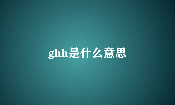 ghh是什么意思