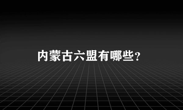 内蒙古六盟有哪些？