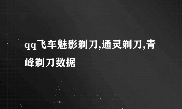 qq飞车魅影剃刀,通灵剃刀,青峰剃刀数据