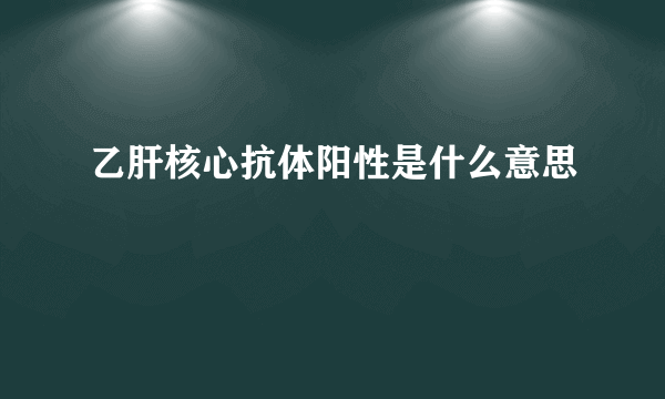 乙肝核心抗体阳性是什么意思