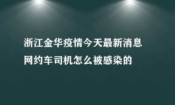 浙江金华疫情今天最新消息 网约车司机怎么被感染的