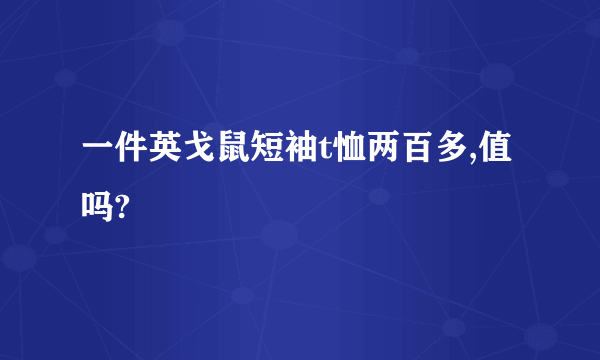 一件英戈鼠短袖t恤两百多,值吗?