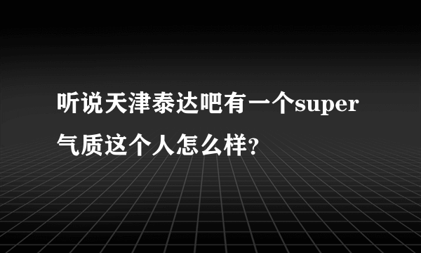 听说天津泰达吧有一个super气质这个人怎么样？