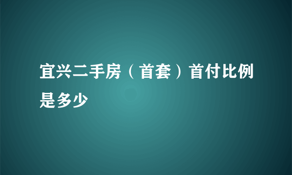 宜兴二手房（首套）首付比例是多少