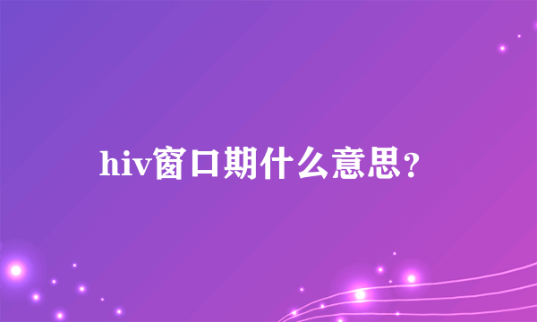 hiv窗口期什么意思？