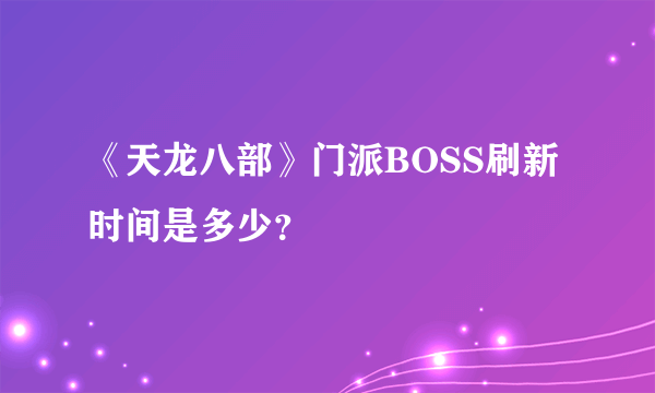 《天龙八部》门派BOSS刷新时间是多少？