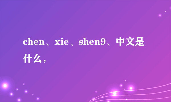 chen、xie、shen9、中文是什么，