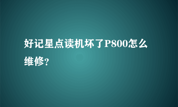 好记星点读机坏了P800怎么维修？