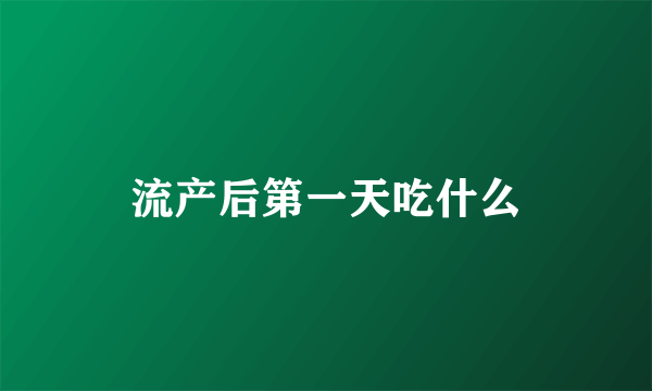 流产后第一天吃什么