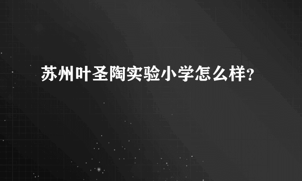 苏州叶圣陶实验小学怎么样？