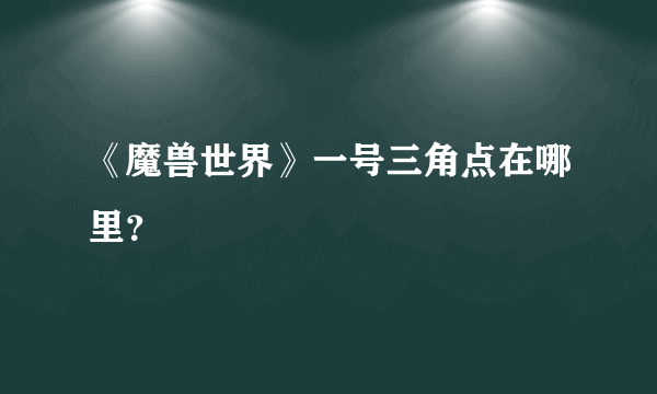 《魔兽世界》一号三角点在哪里？