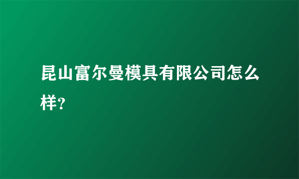 昆山富尔曼模具有限公司怎么样？