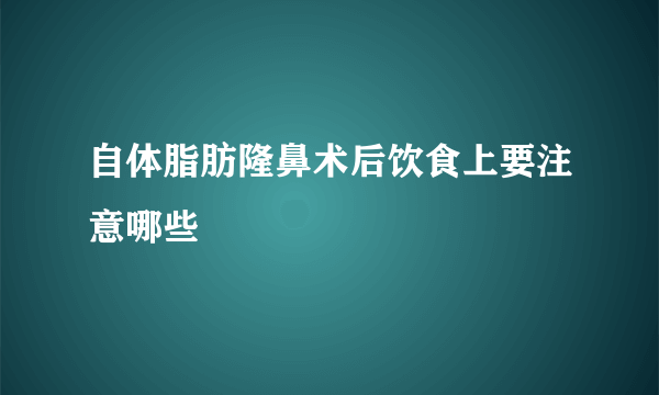 自体脂肪隆鼻术后饮食上要注意哪些