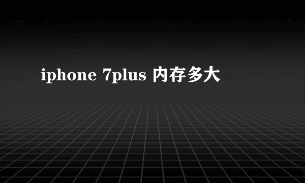 iphone 7plus 内存多大