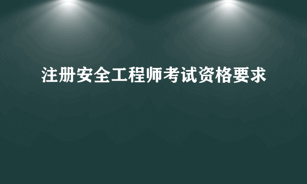 注册安全工程师考试资格要求