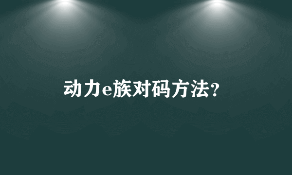 动力e族对码方法？