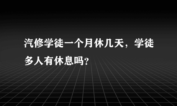 汽修学徒一个月休几天，学徒多人有休息吗？