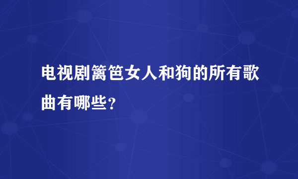 电视剧篱笆女人和狗的所有歌曲有哪些？