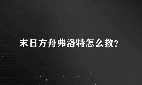 末日方舟弗洛特怎么救？