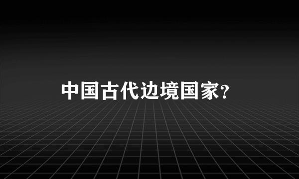 中国古代边境国家？