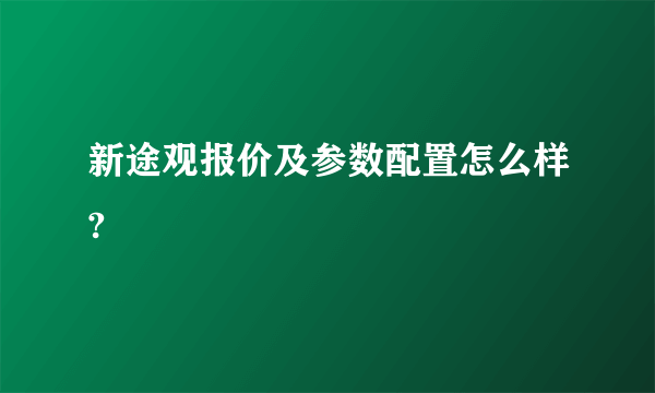 新途观报价及参数配置怎么样?