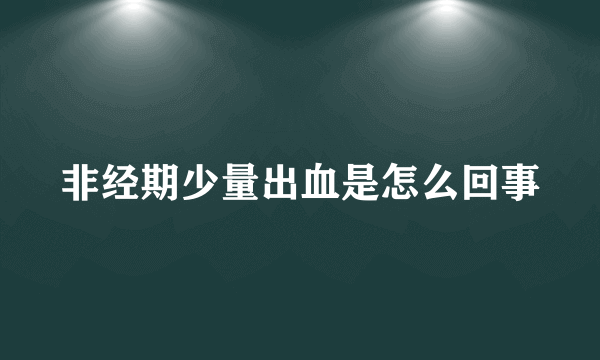 非经期少量出血是怎么回事