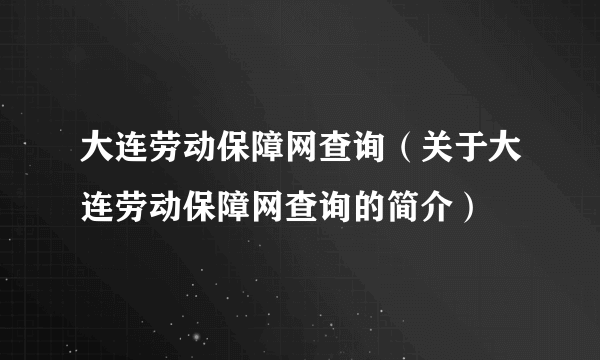 大连劳动保障网查询（关于大连劳动保障网查询的简介）