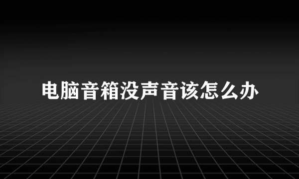 电脑音箱没声音该怎么办