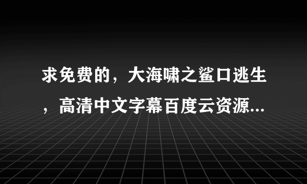 求免费的，大海啸之鲨口逃生，高清中文字幕百度云资源，要钱的不要来，谢谢？