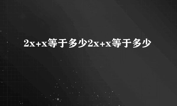 2x+x等于多少2x+x等于多少