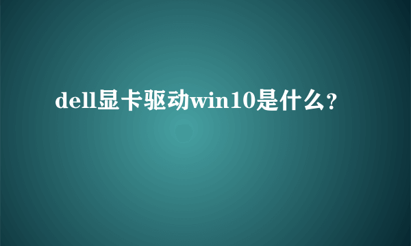 dell显卡驱动win10是什么？