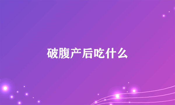 破腹产后吃什么