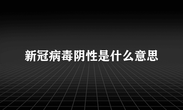 新冠病毒阴性是什么意思