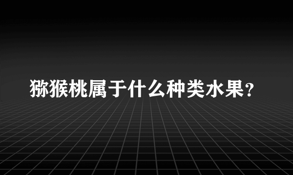 猕猴桃属于什么种类水果？