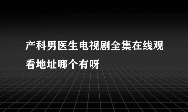 产科男医生电视剧全集在线观看地址哪个有呀