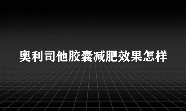 奥利司他胶囊减肥效果怎样