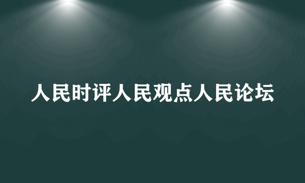 人民时评人民观点人民论坛